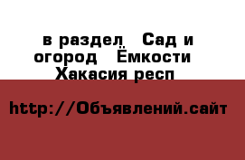  в раздел : Сад и огород » Ёмкости . Хакасия респ.